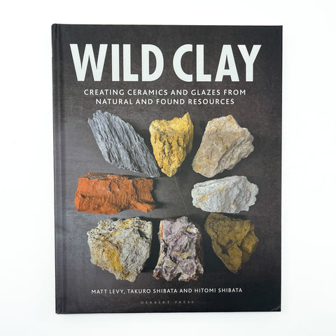 Wild Clay - Creating Ceramics and Glazes from Natural and Found Resources