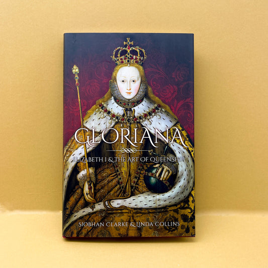 Gloriana: Elizabeth I & The Art of Queenship by Siobhan Clarke & Linda Collins